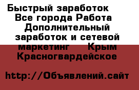 !!!Быстрый заработок!!! - Все города Работа » Дополнительный заработок и сетевой маркетинг   . Крым,Красногвардейское